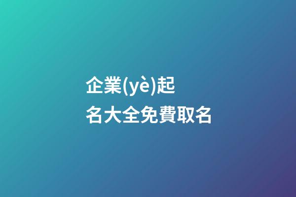 企業(yè)起名大全免費取名
