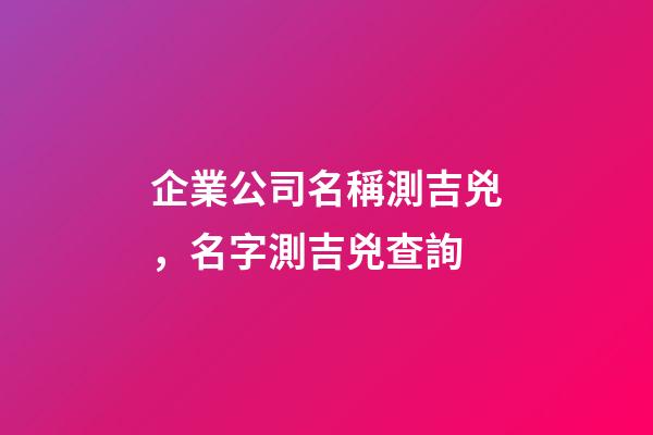 企業公司名稱測吉兇，名字測吉兇查詢-第1張-觀點-玄機派