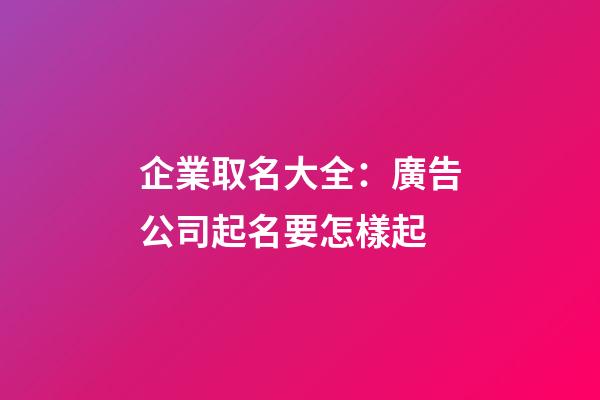 企業取名大全：廣告公司起名要怎樣起-第1張-公司起名-玄機派