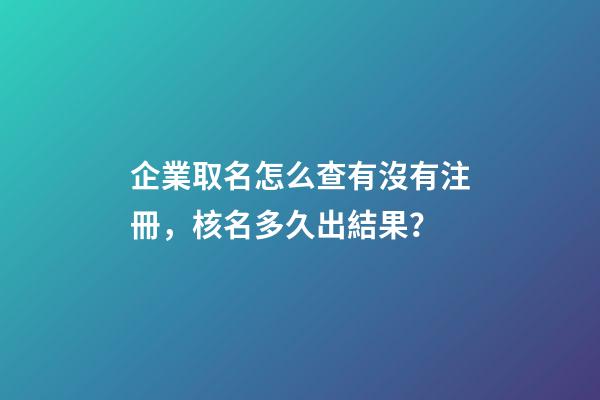 企業取名怎么查有沒有注冊，核名多久出結果？-第1張-公司起名-玄機派
