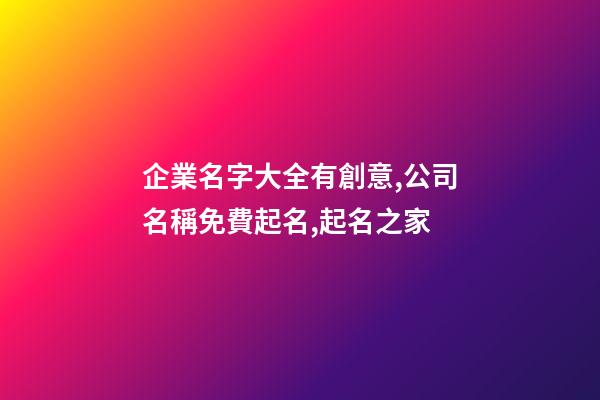 企業名字大全有創意,公司名稱免費起名,起名之家