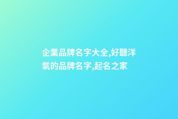企業品牌名字大全,好聽洋氣的品牌名字,起名之家-第1張-公司起名-玄機派