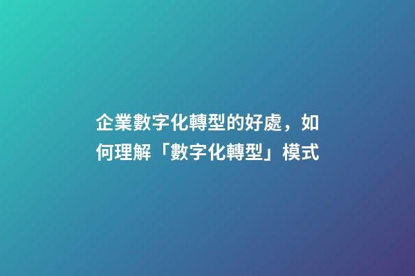 企業數字化轉型的好處，如何理解「數字化轉型」模式-第1張-觀點-玄機派