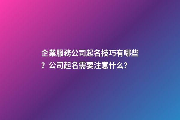 企業服務公司起名技巧有哪些？公司起名需要注意什么？-第1張-公司起名-玄機派