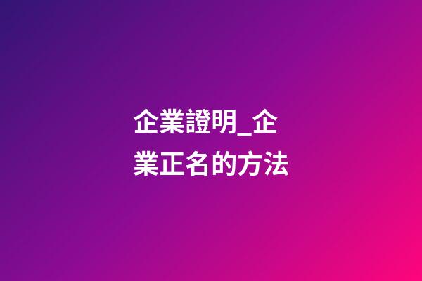 企業證明_企業正名的方法-第1張-公司起名-玄機派