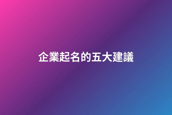 企業起名的五大建議-第1張-公司起名-玄機派