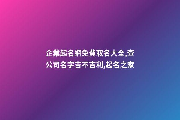企業起名網免費取名大全,查公司名字吉不吉利,起名之家