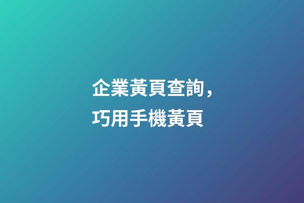 企業黃頁查詢，巧用手機黃頁-第1張-觀點-玄機派