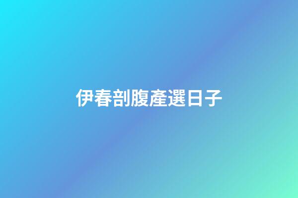 伊春剖腹產選日子