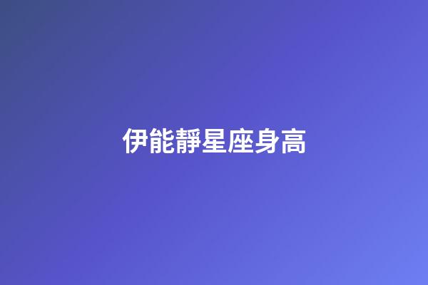 伊能靜星座身高-第1張-星座運勢-玄機(jī)派