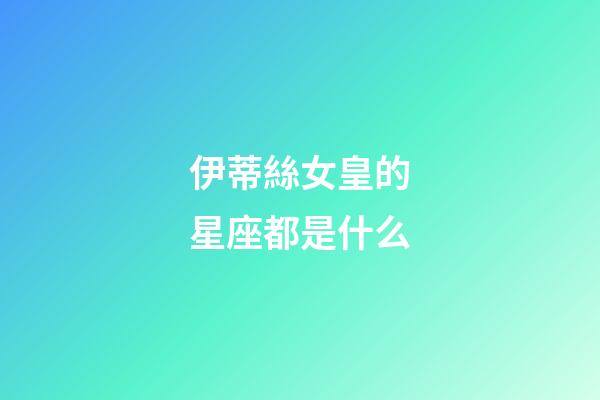 伊蒂絲女皇的星座都是什么-第1張-星座運勢-玄機派