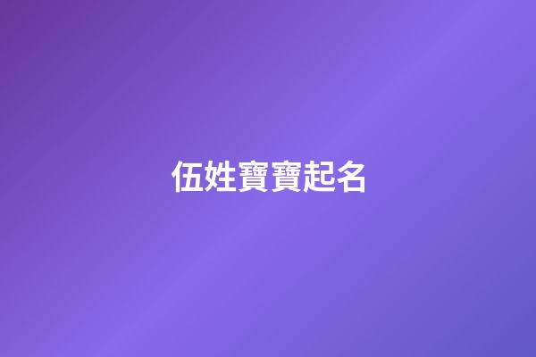 伍姓寶寶起名(伍姓寶寶起名男)-第1張-男孩起名-玄機派