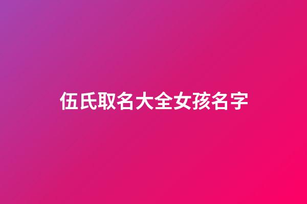 伍氏取名大全女孩名字(伍姓女孩取名比較有寓意的)-第1張-女孩起名-玄機(jī)派