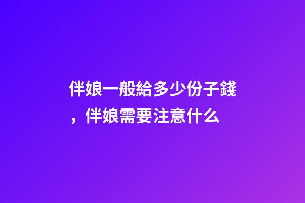 伴娘一般給多少份子錢，伴娘需要注意什么