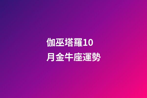 伽巫塔羅10月金牛座運勢-第1張-星座運勢-玄機派