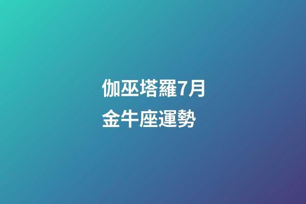 伽巫塔羅7月金牛座運勢-第1張-星座運勢-玄機派