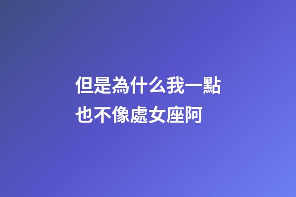 但是為什么我一點也不像處女座阿-第1張-星座運勢-玄機派
