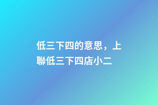 低三下四的意思，上聯低三下四店小二-第1張-觀點-玄機派