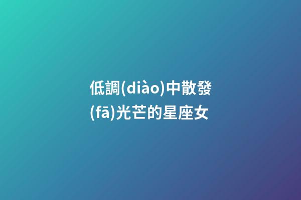 低調(diào)中散發(fā)光芒的星座女-第1張-星座運(yùn)勢-玄機(jī)派