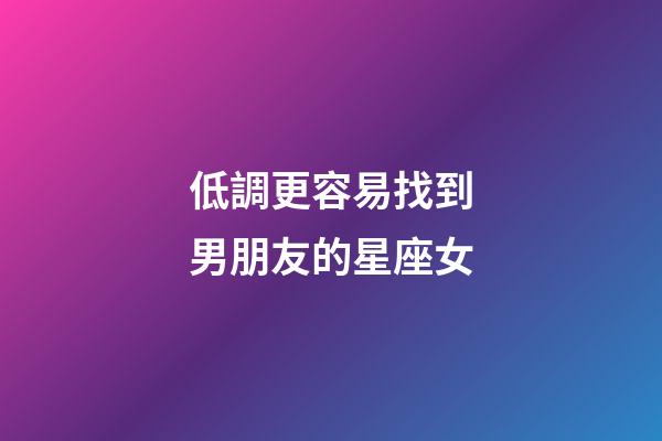 低調更容易找到男朋友的星座女-第1張-星座運勢-玄機派