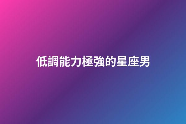 低調能力極強的星座男-第1張-星座運勢-玄機派