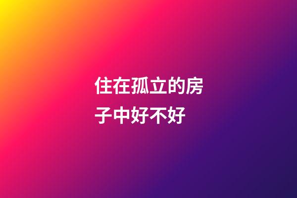 住在孤立的房子中好不好