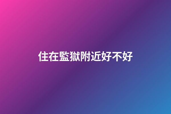 住在監獄附近好不好