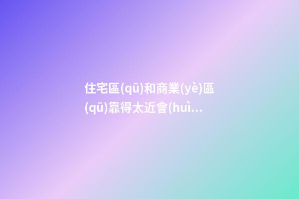 住宅區(qū)和商業(yè)區(qū)靠得太近會(huì)影響風(fēng)水嗎
