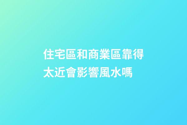 住宅區和商業區靠得太近會影響風水嗎