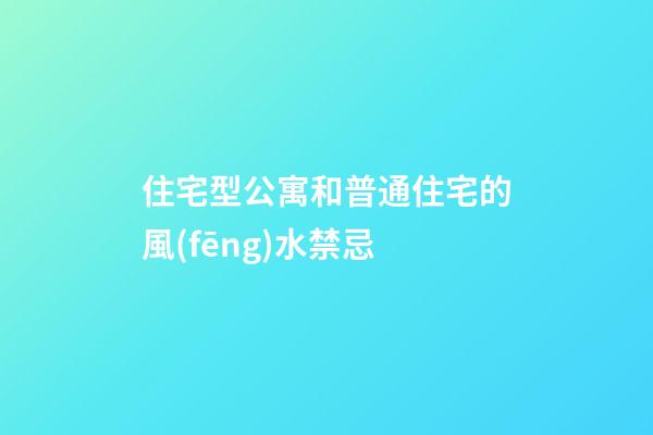 住宅型公寓和普通住宅的風(fēng)水禁忌