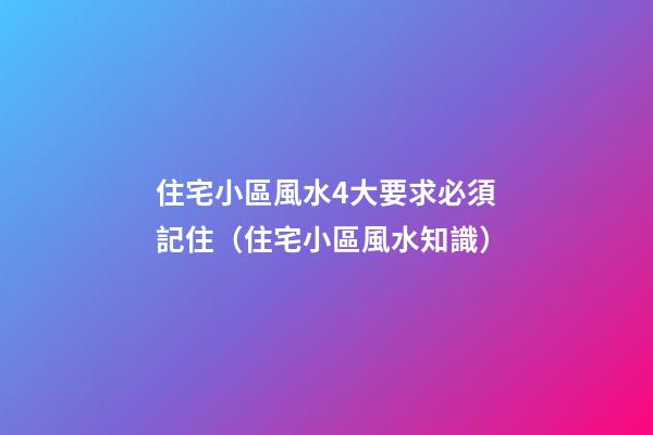 住宅小區風水4大要求必須記住（住宅小區風水知識）