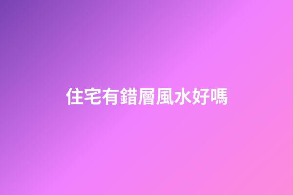 住宅有錯層風水好嗎