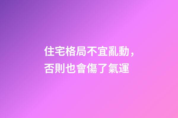 住宅格局不宜亂動，否則也會傷了氣運