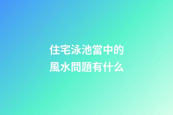 住宅泳池當中的風水問題有什么
