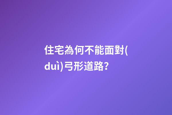 住宅為何不能面對(duì)弓形道路？