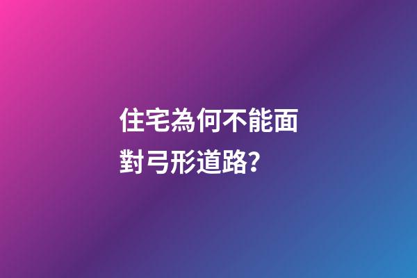 住宅為何不能面對弓形道路？