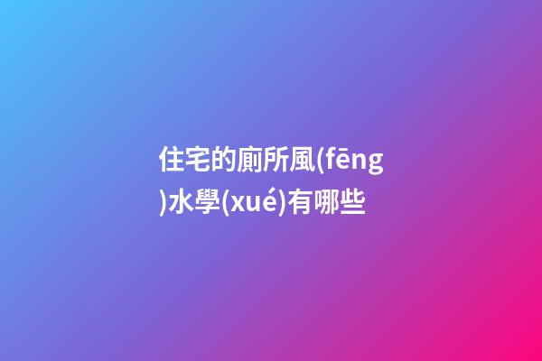 住宅的廁所風(fēng)水學(xué)有哪些