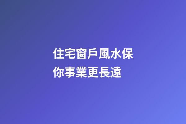 住宅窗戶風水保你事業更長遠
