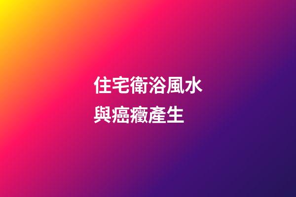 住宅衛浴風水與癌癥產生