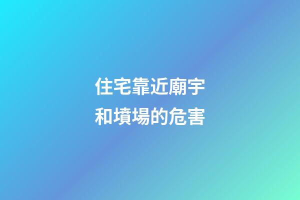 住宅靠近廟宇和墳場的危害