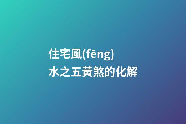住宅風(fēng)水之五黃煞的化解
