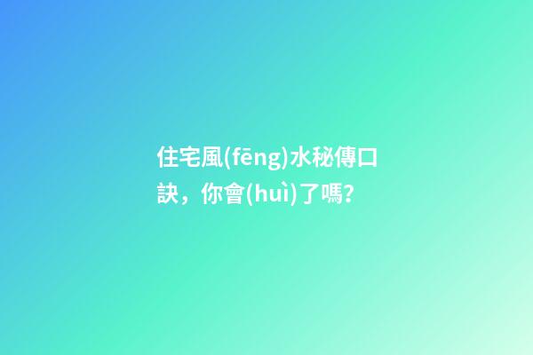住宅風(fēng)水秘傳口訣，你會(huì)了嗎？