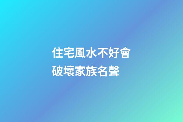 住宅風水不好會破壞家族名聲