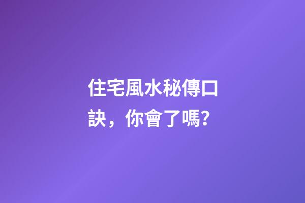 住宅風水秘傳口訣，你會了嗎？