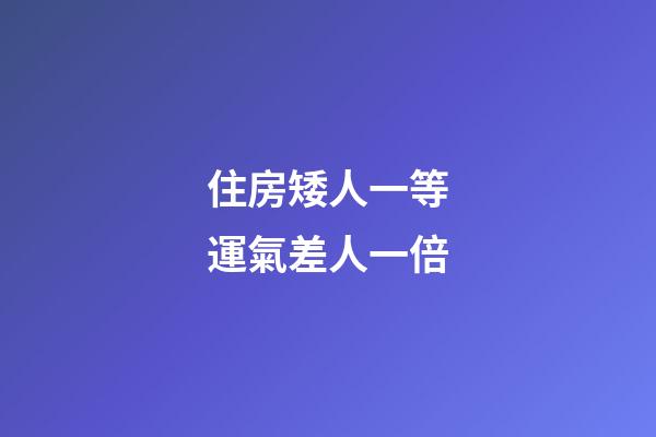 住房矮人一等運氣差人一倍
