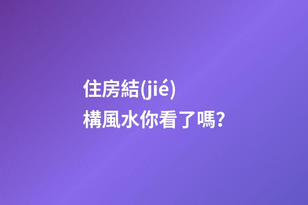 住房結(jié)構風水你看了嗎？