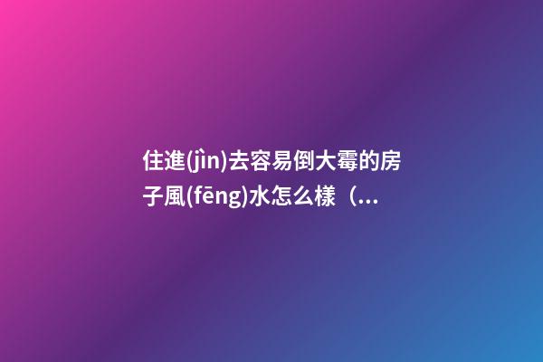 住進(jìn)去容易倒大霉的房子風(fēng)水怎么樣（風(fēng)水不好的房子住了會(huì)怎么樣）