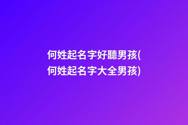 何姓起名字好聽男孩(何姓起名字大全男孩)