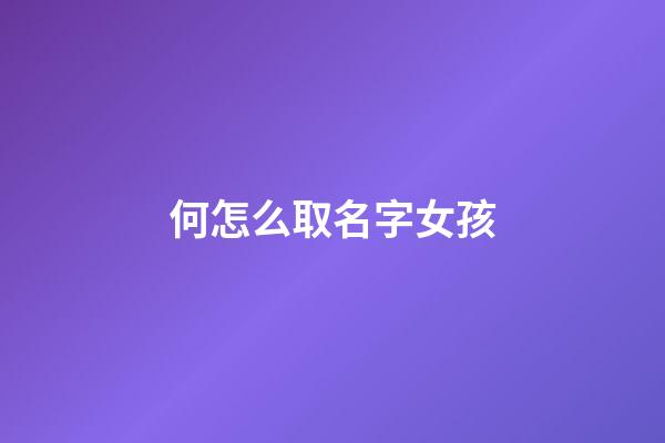 何怎么取名字女孩(何取名字大全女孩)-第1張-女孩起名-玄機派