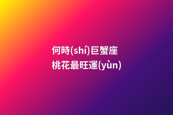 何時(shí)巨蟹座桃花最旺運(yùn)-第1張-星座運(yùn)勢(shì)-玄機(jī)派